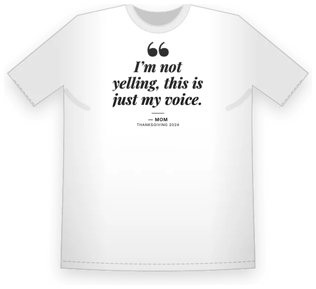 A white tee printed with a big quote mark and I'm not yelling, this is just my voice, signed Mom, Thanksgiving 2024, made with Overheard